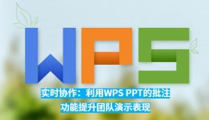 WPS如何使用批注功能？团队协作提升效率